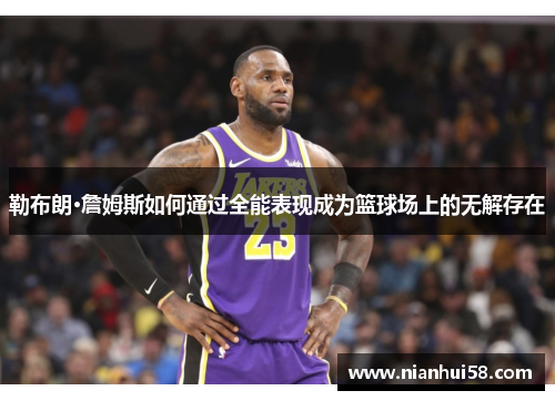 勒布朗·詹姆斯如何通过全能表现成为篮球场上的无解存在