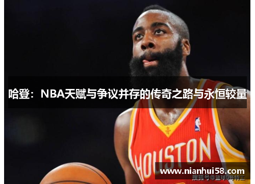 哈登：NBA天赋与争议并存的传奇之路与永恒较量