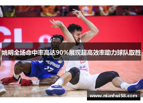 姚明全场命中率高达90%展现超高效率助力球队取胜