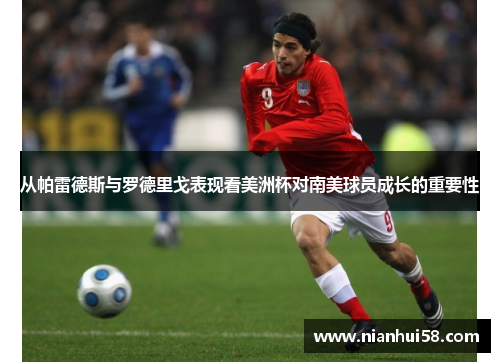 从帕雷德斯与罗德里戈表现看美洲杯对南美球员成长的重要性