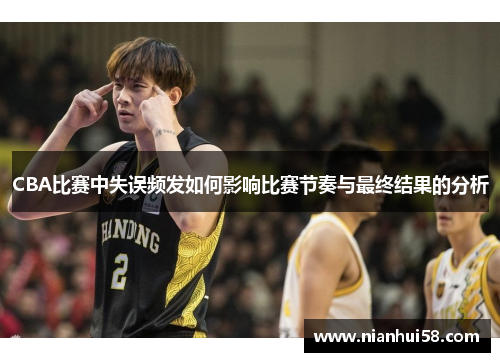 CBA比赛中失误频发如何影响比赛节奏与最终结果的分析