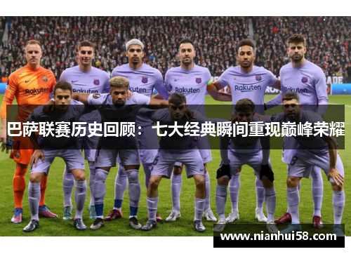 巴萨联赛历史回顾：七大经典瞬间重现巅峰荣耀