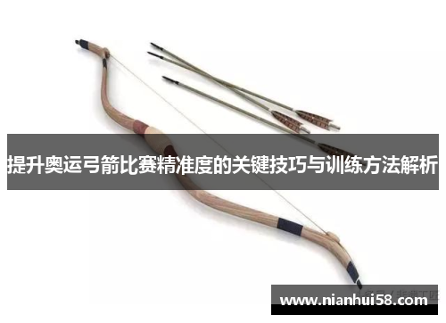 提升奥运弓箭比赛精准度的关键技巧与训练方法解析