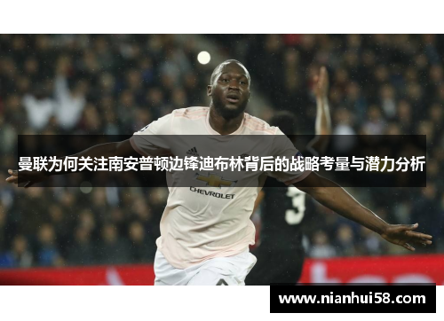 曼联为何关注南安普顿边锋迪布林背后的战略考量与潜力分析