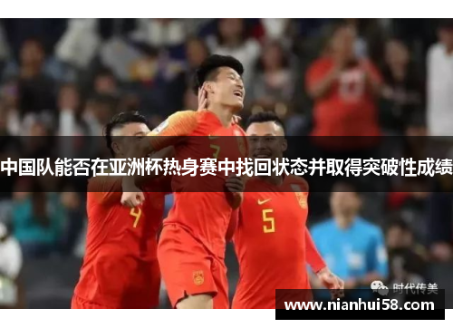 中国队能否在亚洲杯热身赛中找回状态并取得突破性成绩