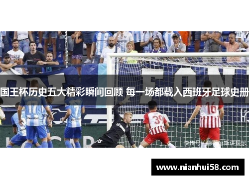 国王杯历史五大精彩瞬间回顾 每一场都载入西班牙足球史册
