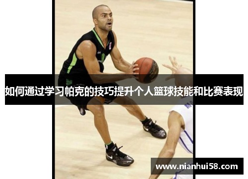 如何通过学习帕克的技巧提升个人篮球技能和比赛表现