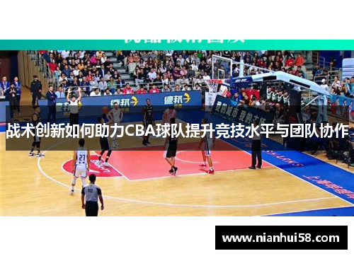 战术创新如何助力CBA球队提升竞技水平与团队协作