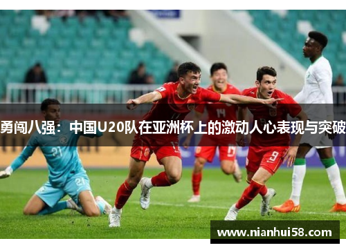 勇闯八强：中国U20队在亚洲杯上的激动人心表现与突破