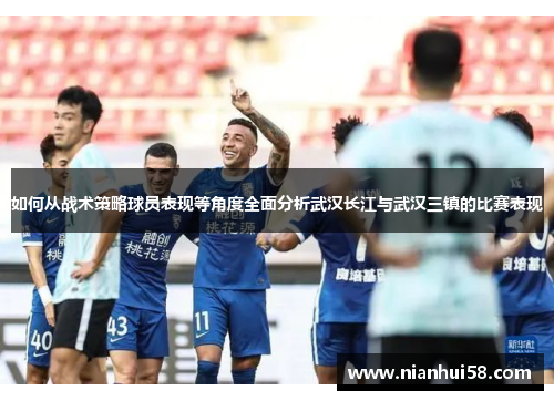 如何从战术策略球员表现等角度全面分析武汉长江与武汉三镇的比赛表现