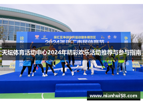 天坛体育活动中心2024年精彩欢乐活动推荐与参与指南