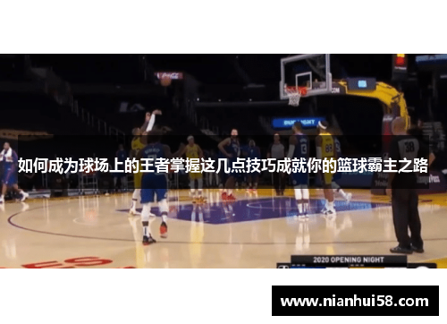 如何成为球场上的王者掌握这几点技巧成就你的篮球霸主之路