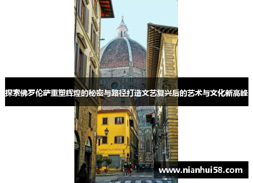 探索佛罗伦萨重塑辉煌的秘密与路径打造文艺复兴后的艺术与文化新高峰