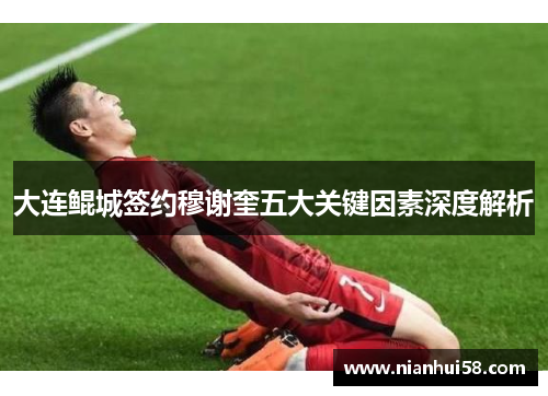 大连鲲城签约穆谢奎五大关键因素深度解析