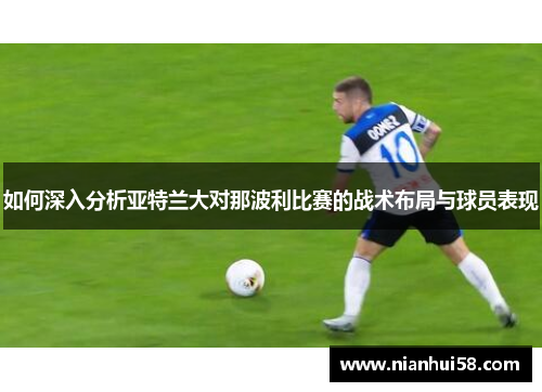 如何深入分析亚特兰大对那波利比赛的战术布局与球员表现