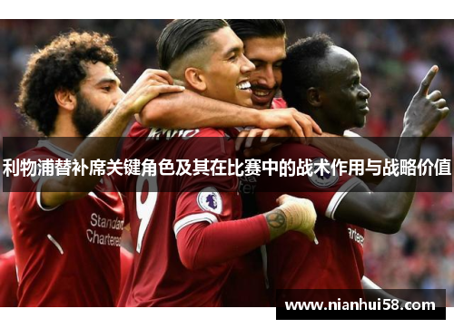 利物浦替补席关键角色及其在比赛中的战术作用与战略价值