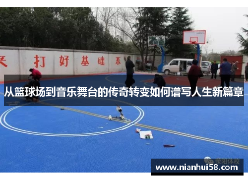 从篮球场到音乐舞台的传奇转变如何谱写人生新篇章