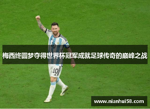 梅西终圆梦夺得世界杯冠军成就足球传奇的巅峰之战