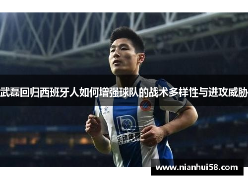 武磊回归西班牙人如何增强球队的战术多样性与进攻威胁