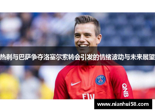 热刺与巴萨争夺洛塞尔索转会引发的情绪波动与未来展望