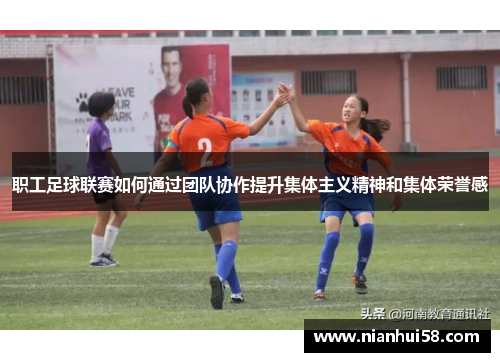 职工足球联赛如何通过团队协作提升集体主义精神和集体荣誉感