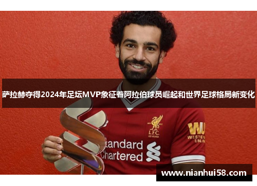 萨拉赫夺得2024年足坛MVP象征着阿拉伯球员崛起和世界足球格局新变化