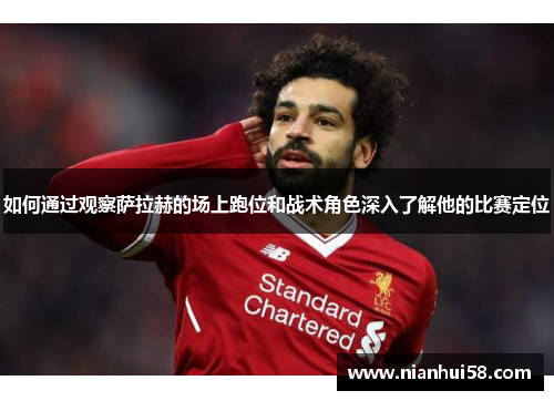 如何通过观察萨拉赫的场上跑位和战术角色深入了解他的比赛定位 如何通过观察萨拉赫的场上跑位和战术角色深入了解他的比赛定位