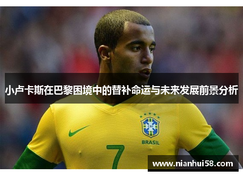 小卢卡斯在巴黎困境中的替补命运与未来发展前景分析 小卢卡斯在巴黎困境中的替补命运与未来发展前景分析