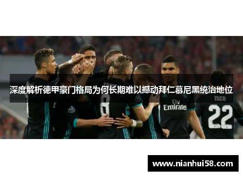 深度解析德甲豪门格局为何长期难以撼动拜仁慕尼黑统治地位