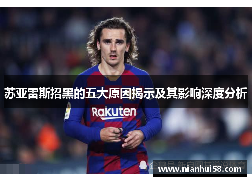 苏亚雷斯招黑的五大原因揭示及其影响深度分析 苏亚雷斯招黑的五大原因揭示及其影响深度分析