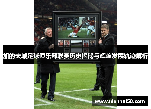 加的夫城足球俱乐部联赛历史揭秘与辉煌发展轨迹解析 加的夫城足球俱乐部联赛历史揭秘与辉煌发展轨迹解析